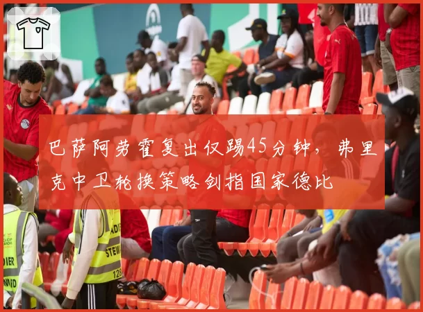 巴萨阿劳霍复出仅踢45分钟，弗里克中卫轮换策略剑指国家德比
