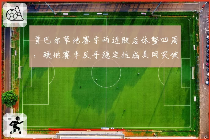 贾巴尔草地赛季两连败后休整四周，硬地赛季反手稳定性成美网突破口