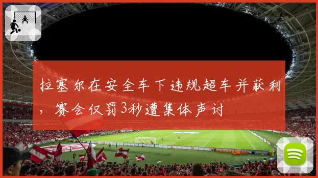 拉塞尔在安全车下违规超车并获利，赛会仅罚3秒遭集体声讨