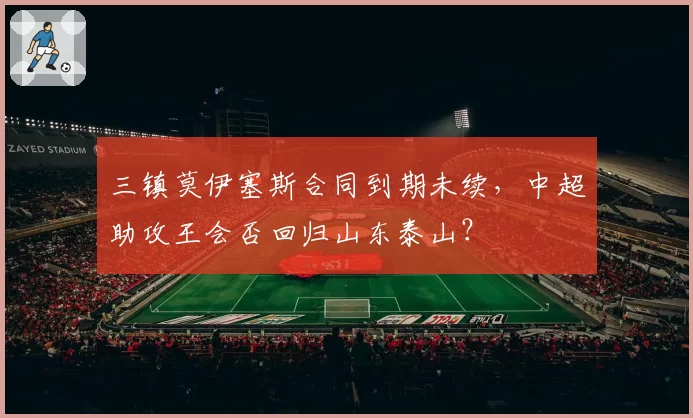 三镇莫伊塞斯合同到期未续，中超助攻王会否回归山东泰山？