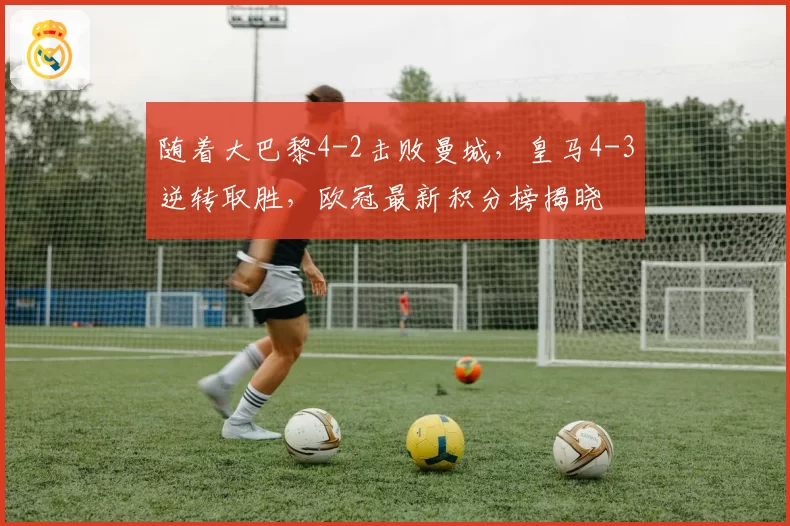 随着大巴黎4-2击败曼城，皇马4-3逆转取胜，欧冠最新积分榜揭晓