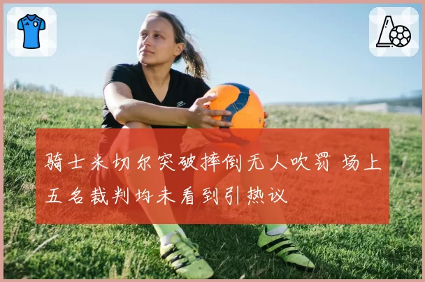 骑士米切尔突破摔倒无人吹罚 场上五名裁判均未看到引热议