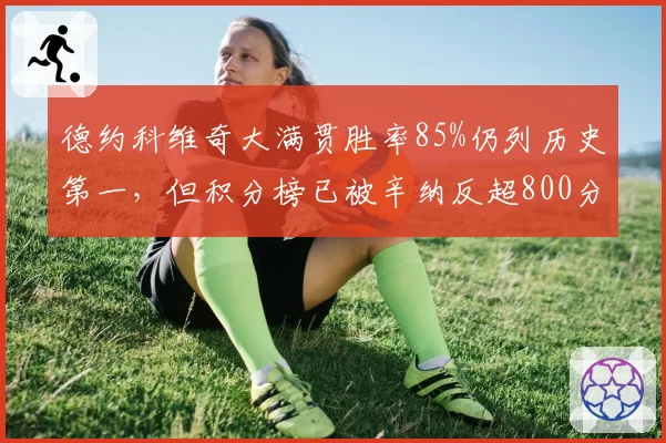德约科维奇大满贯胜率85%仍列历史第一，但积分榜已被辛纳反超800分