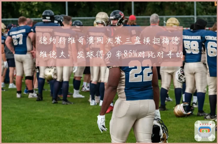 德约科维奇澳网决赛三盘横扫梅德维德夫，发球得分率85%对比对手的62%