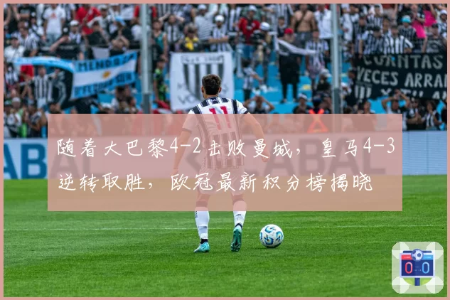 随着大巴黎4-2击败曼城，皇马4-3逆转取胜，欧冠最新积分榜揭晓