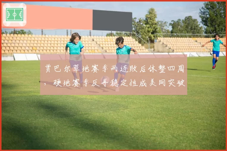 贾巴尔草地赛季两连败后休整四周，硬地赛季反手稳定性成美网突破口