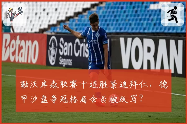 勒沃库森联赛十连胜紧追拜仁，德甲沙盘争冠格局会否被改写？