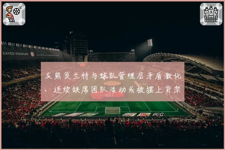 灰熊莫兰特与球队管理层矛盾激化，连续缺席团队活动或被摆上货架