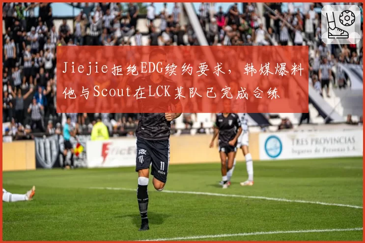 Jiejie拒绝EDG续约要求，韩媒爆料他与Scout在LCK某队已完成合练