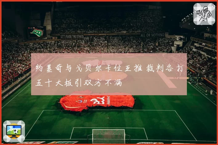 约基奇与戈贝尔卡位互推 裁判各打五十大板引双方不满