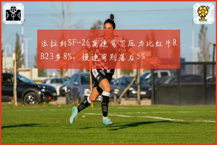 法拉利SF-26高速弯下压力比红牛RB23多8%，慢速弯则落后5%