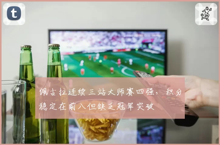 佩古拉连续三站大师赛四强，积分稳定在前八但缺乏冠军突破